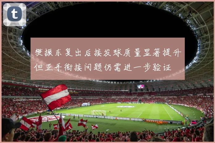 樊振东复出后接发球质量显著提升但正手衔接问题仍需进一步验证